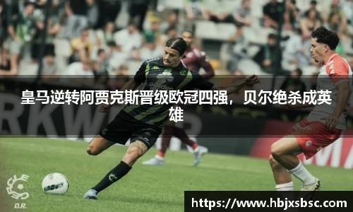 皇马逆转阿贾克斯晋级欧冠四强，贝尔绝杀成英雄