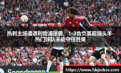 热刺主场遭遇利物浦逆袭，1-3告负英超领头羊-热门球队未能守住胜果